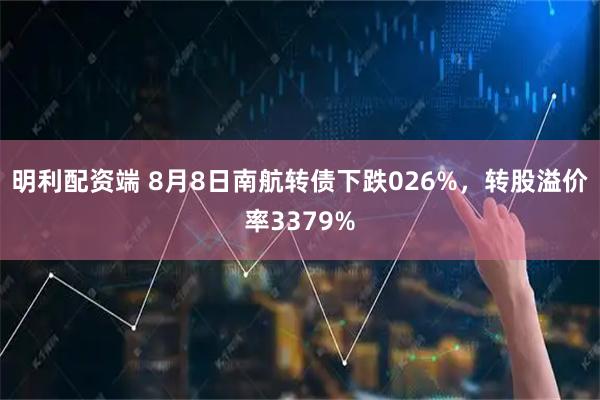 明利配资端 8月8日南航转债下跌026%,转股溢价率3379%