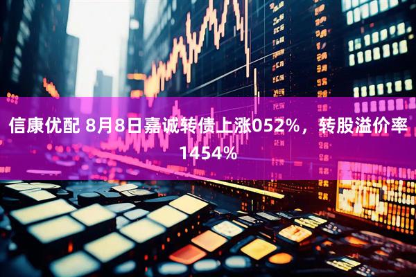 信康优配 8月8日嘉诚转债上涨052%,转股溢价率1454%