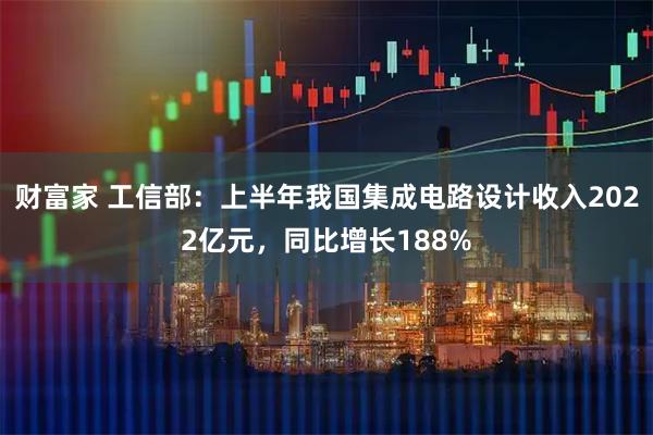 财富家 工信部:上半年我国集成电路设计收入2022亿元,同比增长188%