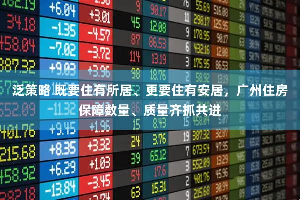 泛策略 既要住有所居、更要住有安居，广州住房保障数量、质量齐抓共进