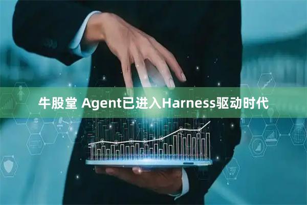 牛股堂 Agent已进入Harness驱动时代