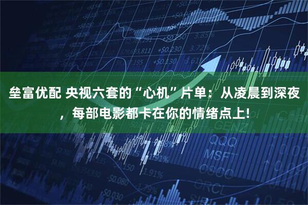 垒富优配 央视六套的“心机”片单：从凌晨到深夜，每部电影都卡在你的情绪点上!
