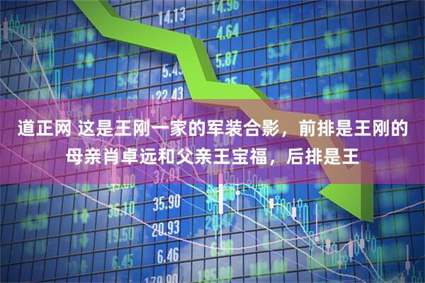 道正网 这是王刚一家的军装合影，前排是王刚的母亲肖卓远和父亲王宝福，后排是王