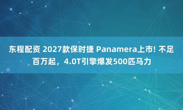 东程配资 2027款保时捷 Panamera上市! 不足百万起，4.0T引擎爆发500匹马力
