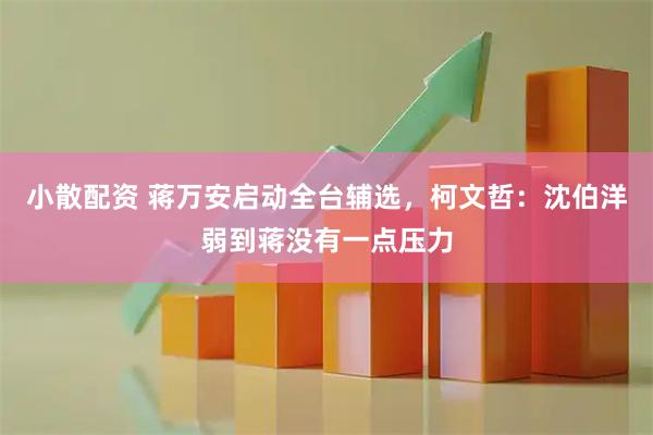 小散配资 蒋万安启动全台辅选，柯文哲：沈伯洋弱到蒋没有一点压力
